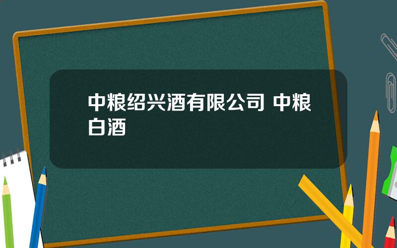 中粮绍兴酒有限公司 中粮白酒